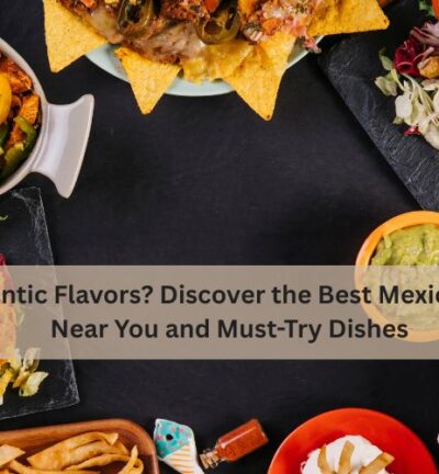 Craving Authentic Flavors? Discover the Best Mexican Restaurants Near You and Must-Try Dishes